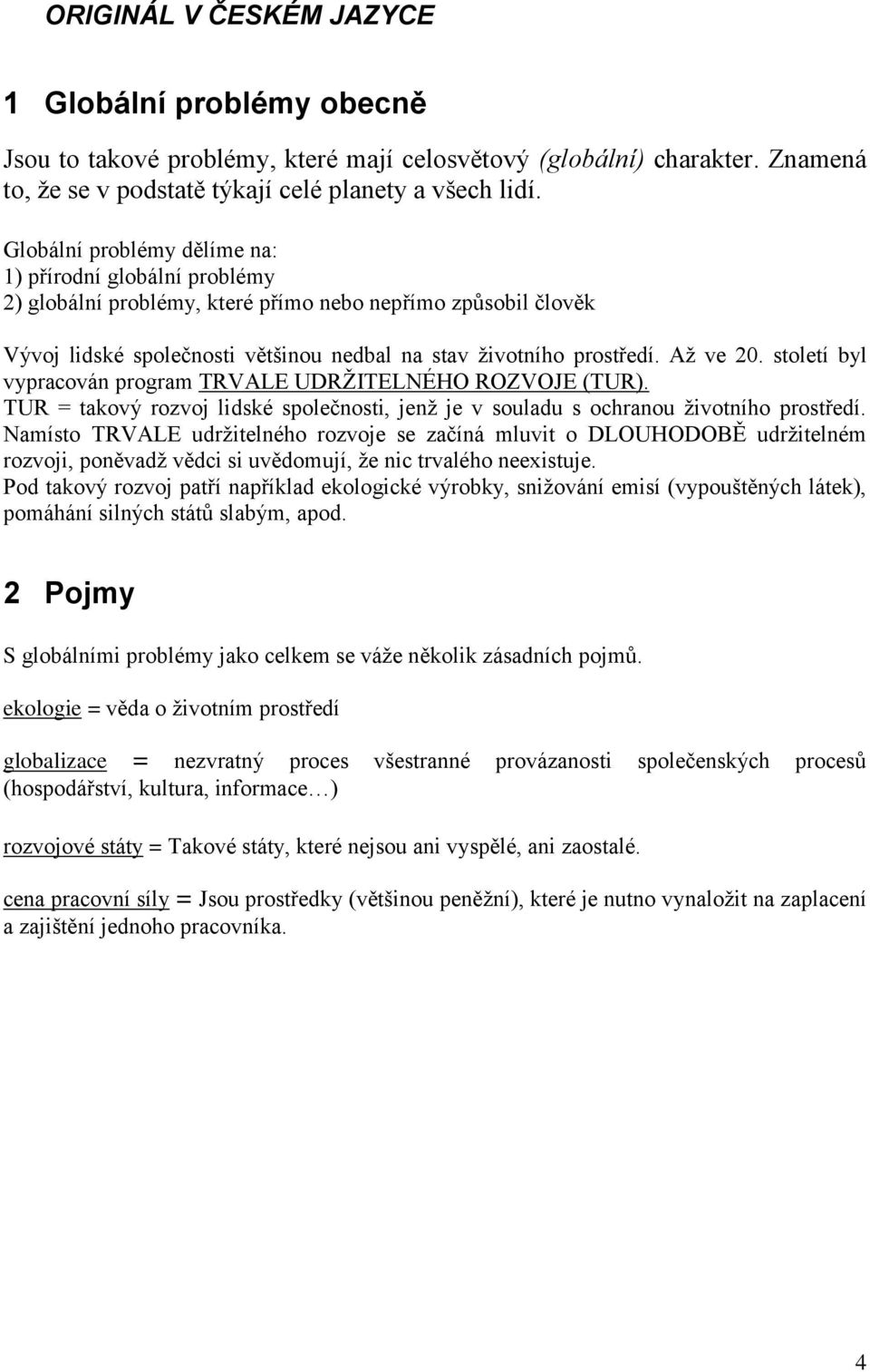 Až ve 20. století byl vypracován program TRVALE UDRŽITELNÉHO ROZVOJE (TUR). TUR = takový rozvoj lidské společnosti, jenž je v souladu s ochranou životního prostředí.