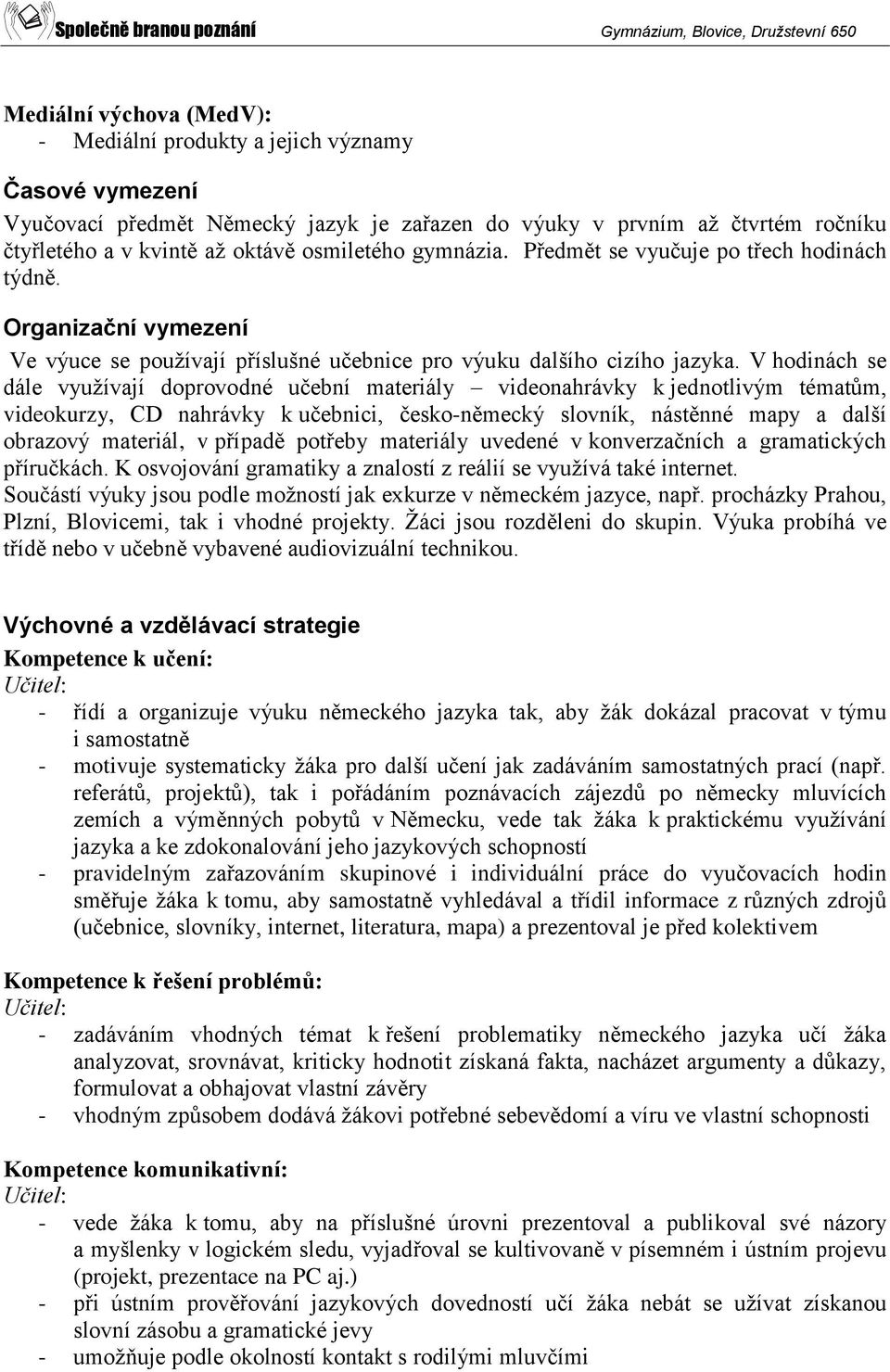 V hodinách se dále využívají doprovodné učební materiály videonahrávky k jednotlivým tématům, videokurzy, CD nahrávky k učebnici, česko-německý slovník, nástěnné mapy a další obrazový materiál, v