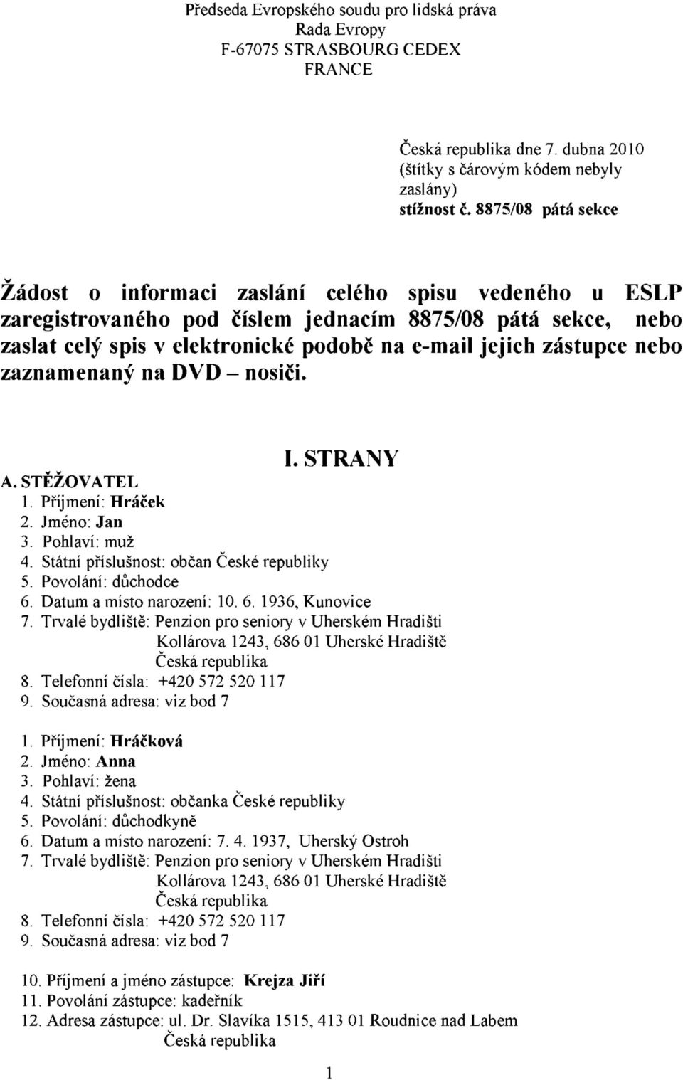 zástupce nebo zaznamenaný na DVD - nosiči. I. STRANY A. STĚŽOVATEL 1. Příjmení: Hráček 2. Jméno: Jan 3. Pohlaví: muž 4. Státní příslušnost: občan České republiky 5. Povolání: důchodce 6.