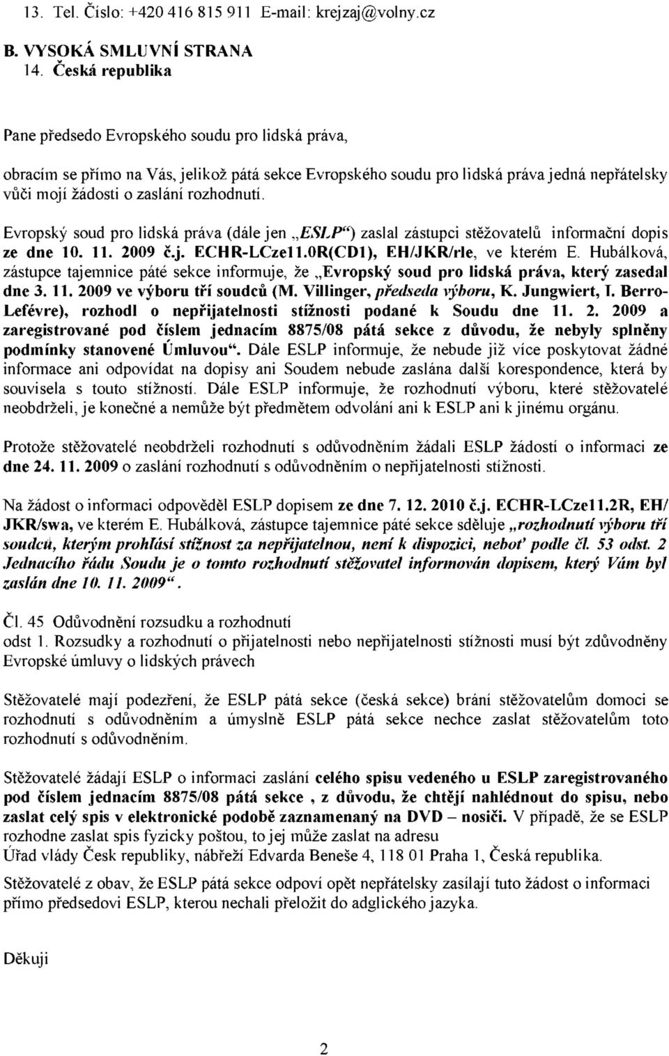 Evropský soud pro lidská práva (dále jen ESLP") zaslal zástupci stěžovatelů informační dopis ze dne 10. 11. 2009 č.j. ECHR-LCze11.0R(CD1), EH/JKR/rle, ve kterém E.