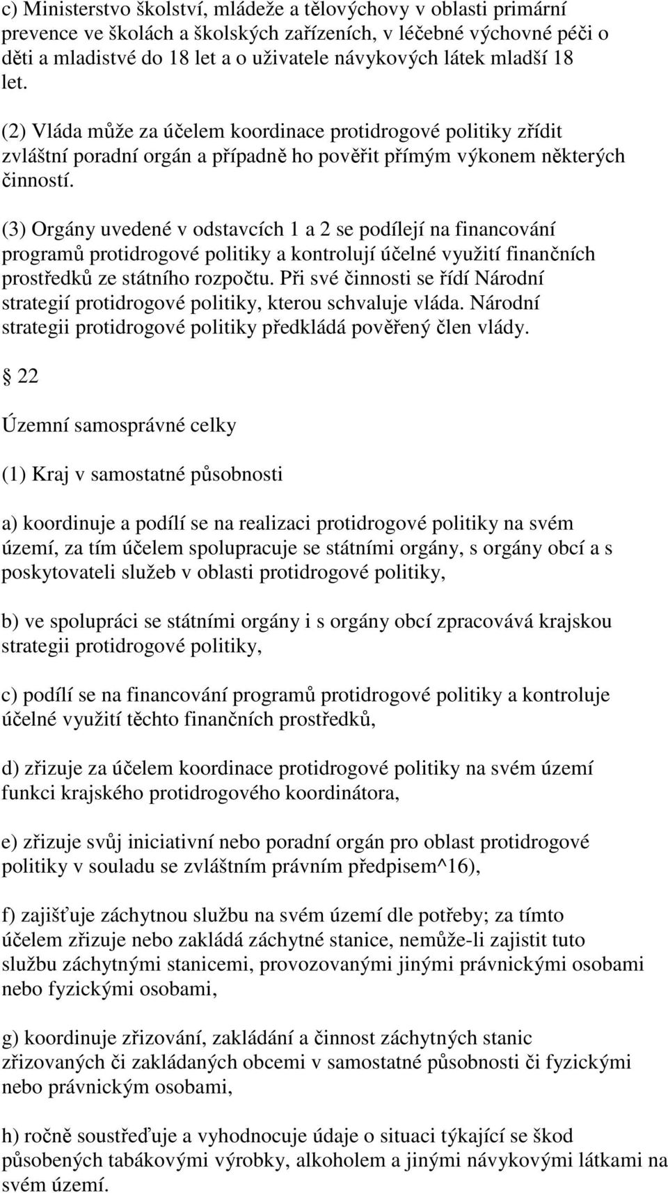 (3) Orgány uvedené v odstavcích 1 a 2 se podílejí na financování programů protidrogové politiky a kontrolují účelné využití finančních prostředků ze státního rozpočtu.