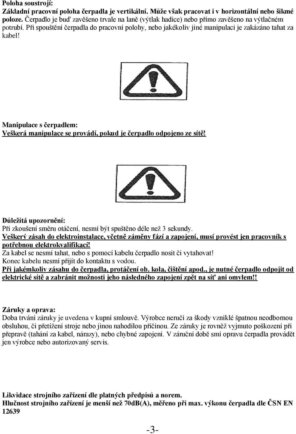 Manipulace s čerpadlem: Veškerá manipulace se provádí, pokud je čerpadlo odpojeno ze sítě! Důležitá upozornění: Při zkoušení směru otáčení, nesmí být spuštěno déle než 3 sekundy.