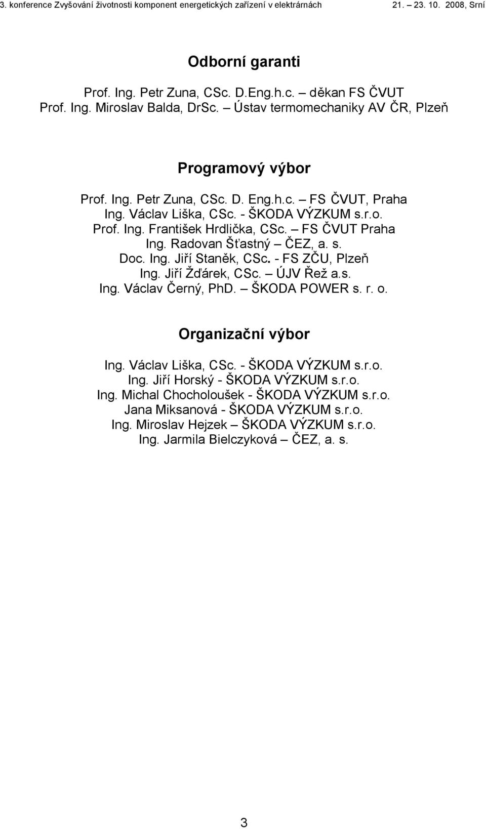 - FS ZČU, Plzeň Ing. Jiří Žďárek, CSc. ÚJV Řež a.s. Ing. Václav Černý, PhD. ŠKODA POWER s. r. o. Organizační výbor Ing. Václav Liška, CSc. - ŠKODA VÝZKUM s.r.o. Ing. Jiří Horský - ŠKODA VÝZKUM s.