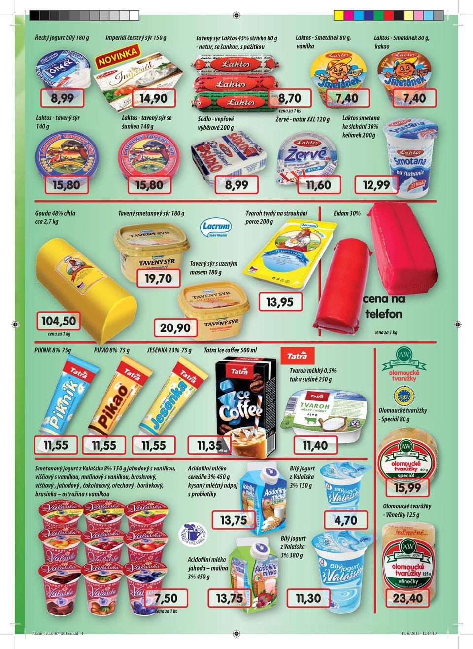 12,99 Gouda 48% cihla cca 2,7 kg Tavený smetanový sýr 180 g Tvaroh tvrdý na strouhání porce 200 g Eidam 30% 19,70 Tavený sýr s uzeným masem 180 g 104,50 20,90 13,95 cena na telefon PIKNIK 8% 75g