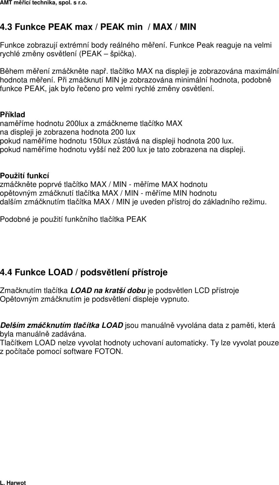 Příklad naměříme hodnotu 200lux a zmáčkneme tlačítko MAX na displeji je zobrazena hodnota 200 lux pokud naměříme hodnotu 150lux zůstává na displeji hodnota 200 lux.