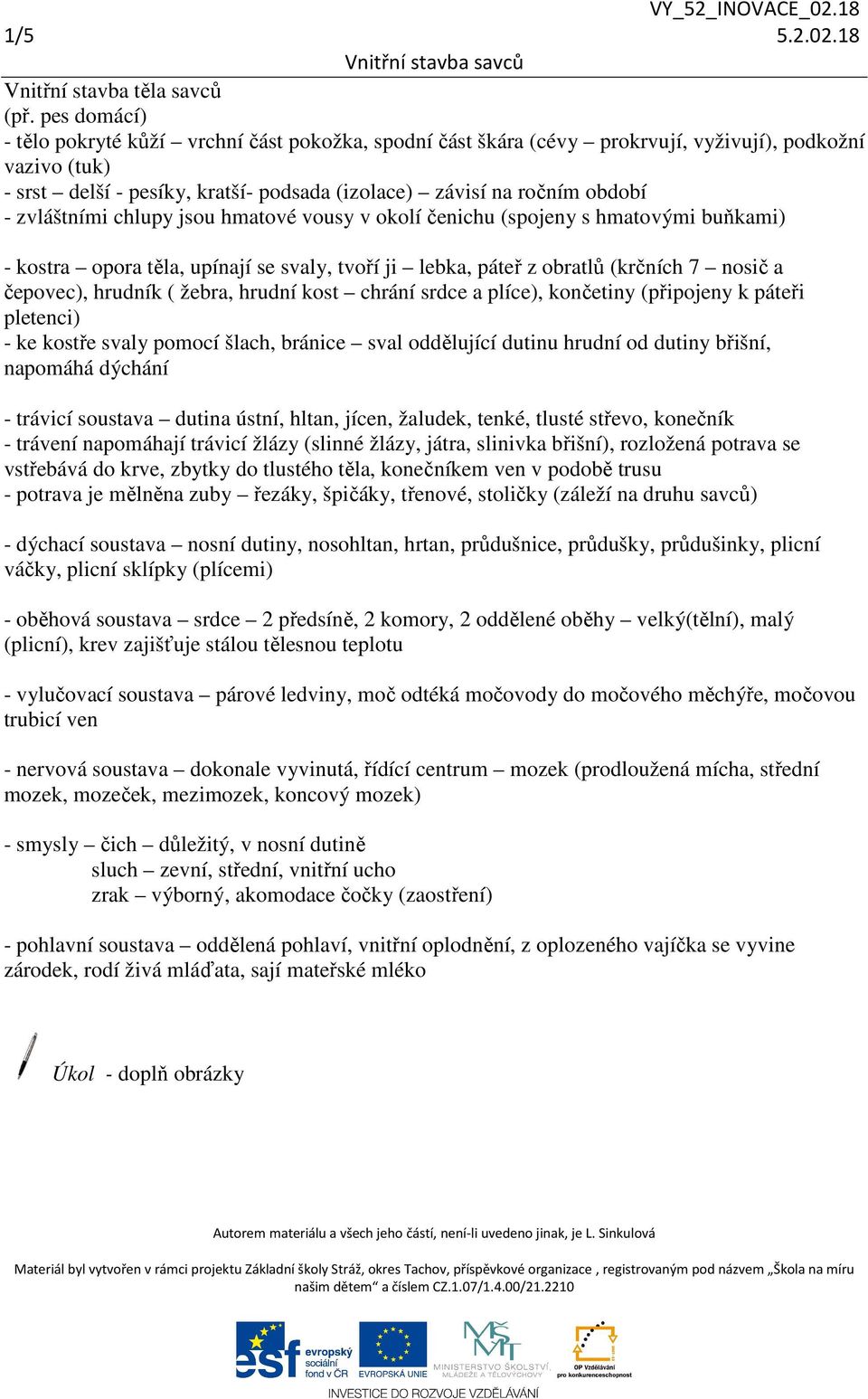 zvláštními chlupy jsou hmatové vousy v okolí čenichu (spojeny s hmatovými buňkami) - kostra opora těla, upínají se svaly, tvoří ji lebka, páteř z obratlů (krčních 7 nosič a čepovec), hrudník ( žebra,