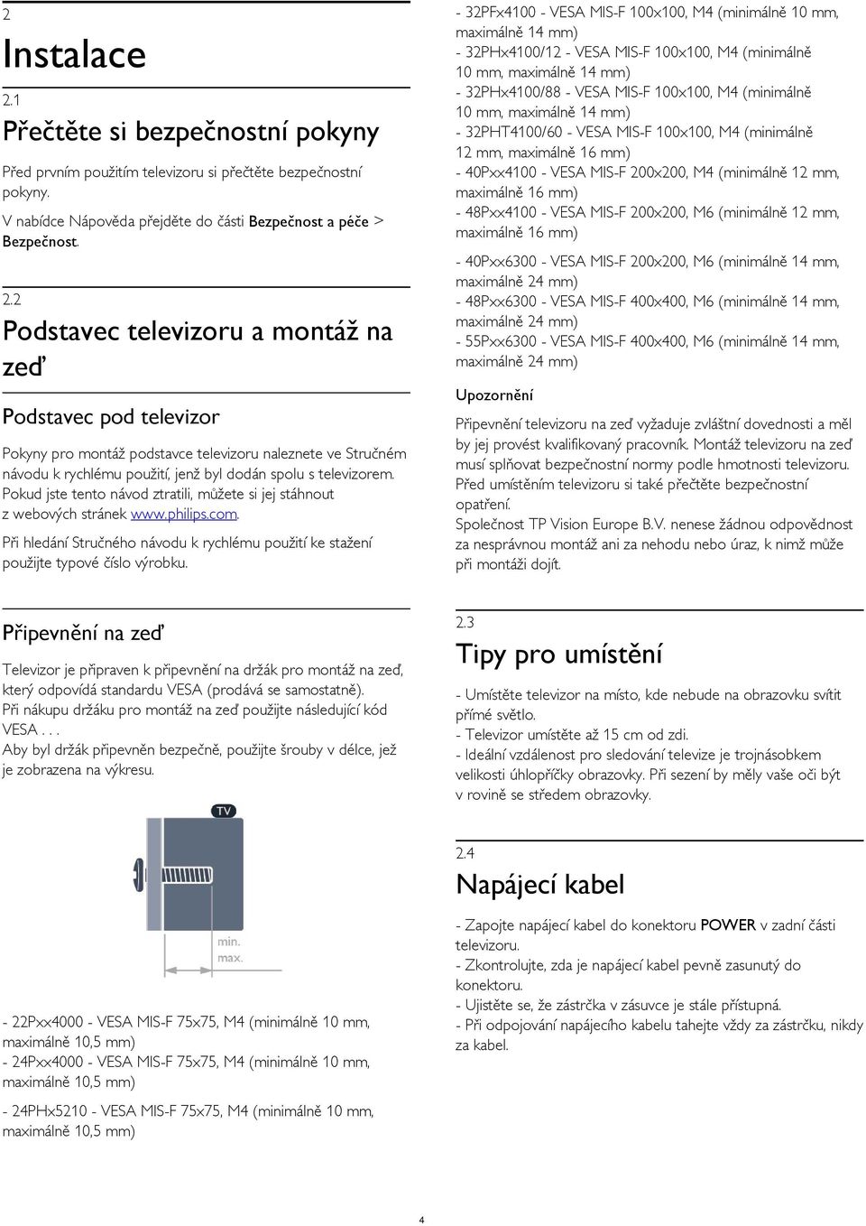 200x200, M6 (minimálně 12 mm, maximálně 16 mm) 2 Instalace 2.1 Přečtěte si bezpečnostní pokyny Před prvním použitím televizoru si přečtěte bezpečnostní pokyny.