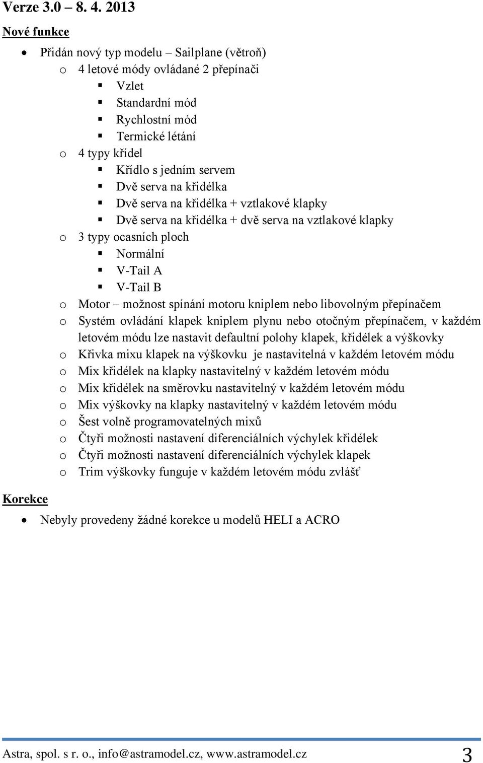 Dvě serva na křidélka + vztlakové klapky Dvě serva na křidélka + dvě serva na vztlakové klapky o 3 typy ocasních ploch Normální V-Tail A V-Tail B o Motor možnost spínání motoru kniplem nebo