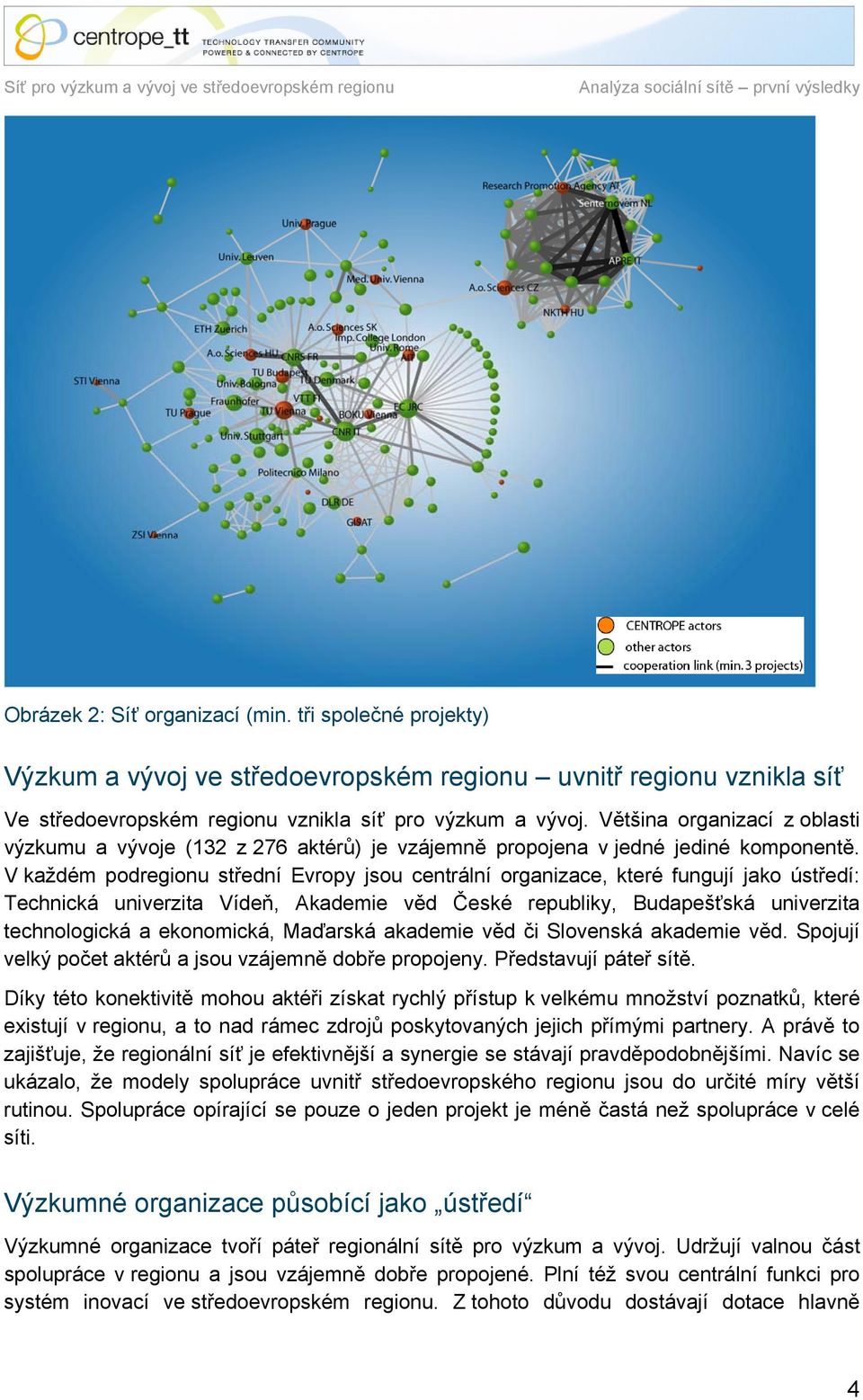 V každém podregionu střední Evropy jsou centrální organizace, které fungují jako ústředí: Technická univerzita Vídeň, Akademie věd České republiky, Budapešťská univerzita technologická a ekonomická,