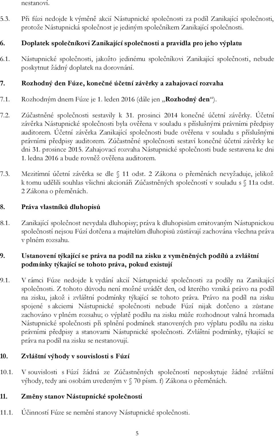 Nástupnické společnosti, jakožto jedinému společníkovi Zanikající společnosti, nebude poskytnut žádný doplatek na dorovnání. 7. Rozhodný den Fúze, konečné účetní závěrky a zahajovací rozvaha 7.1.