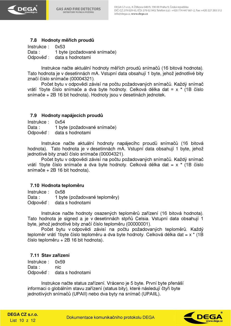 Hodnoty jsou v desetinách jednotek. 7.9 Hodnoty napájecích proudů Instrukce : 0x54 Instrukce načte aktuální hodnoty napájecíhc proudů snímačů (16 bitová hodnota). Tato hodnota je v desetinnách ma.  7.