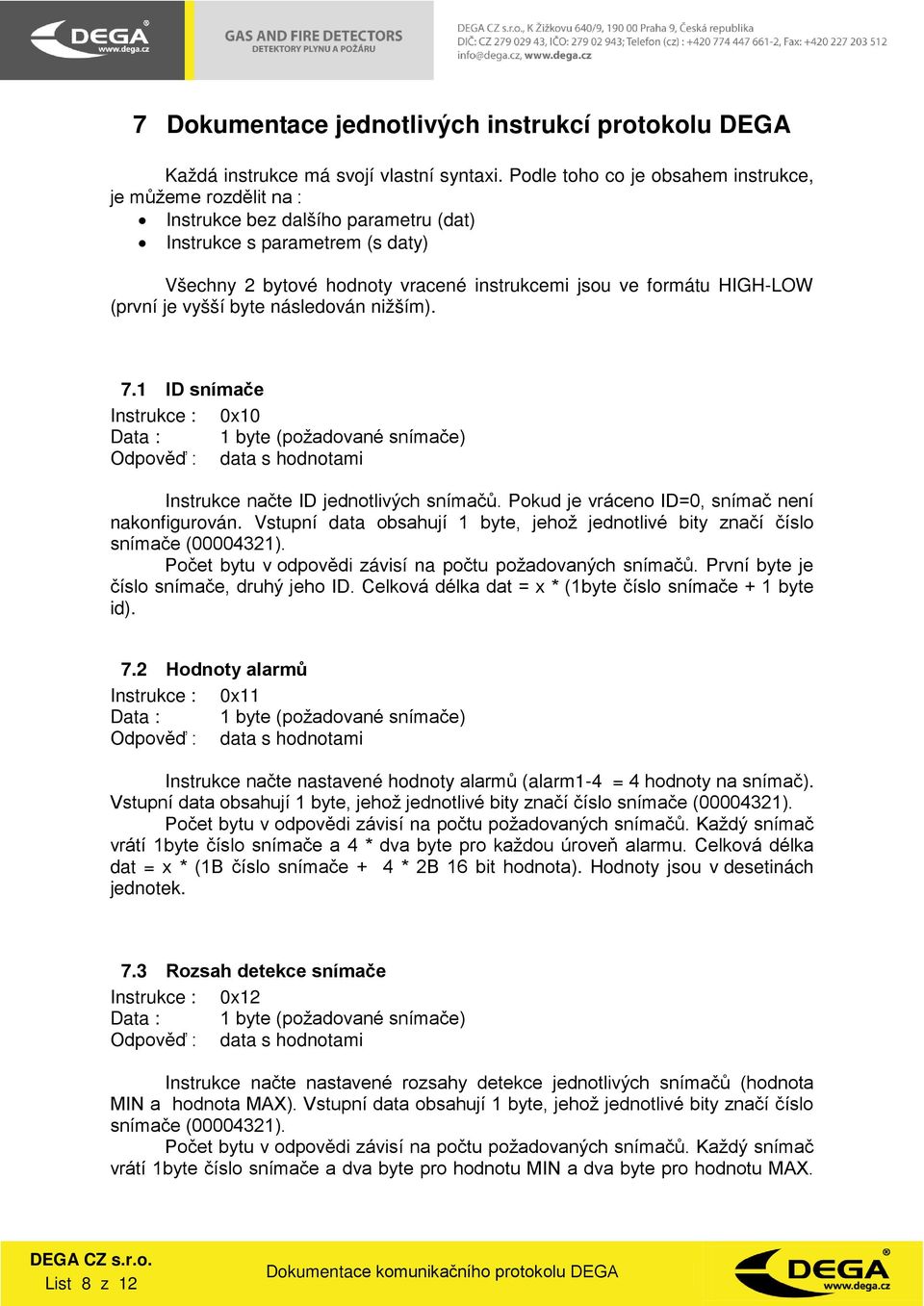 (první je vyšší byte následován nižším). 7.1 ID snímače Instrukce : 0x10 Instrukce načte ID jednotlivých snímačů. Pokud je vráceno ID=0, snímač není nakonfigurován.