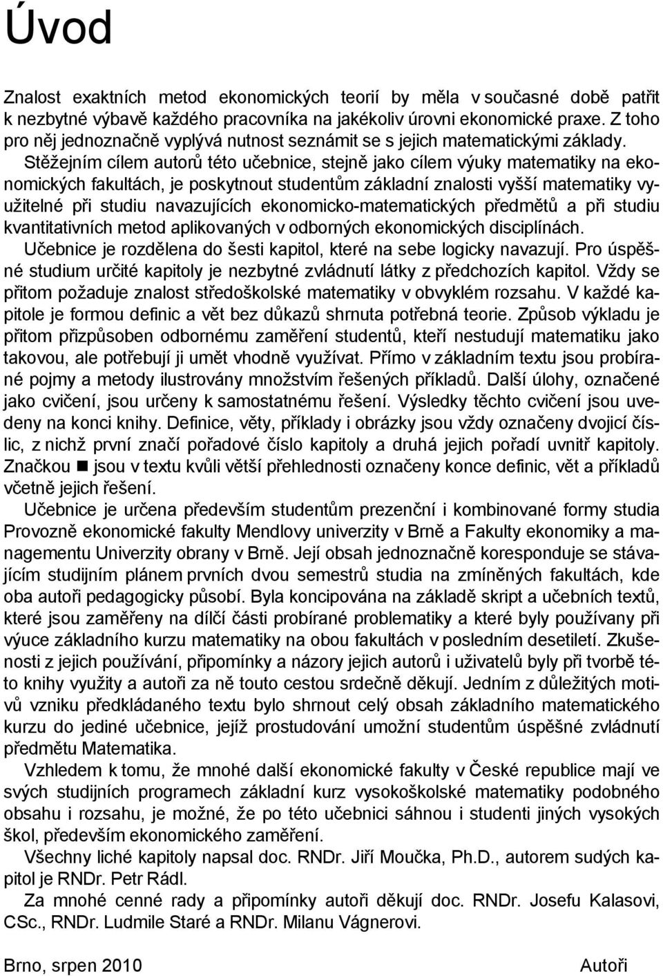 Stěžejním cílem autorů této učebnice, stejně jako cílem výuky matematiky na ekonomických fakultách, je poskytnout studentům základní znalosti vyšší matematiky využitelné při studiu navazujících