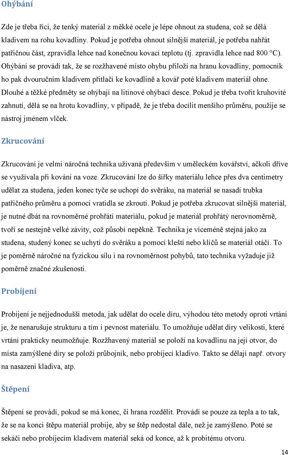 Ohýbání se provádí tak, že se rozžhavené místo ohybu přiloží na hranu kovadliny, pomocník ho pak dvouručním kladivem přitlačí ke kovadlině a kovář poté kladivem materiál ohne.