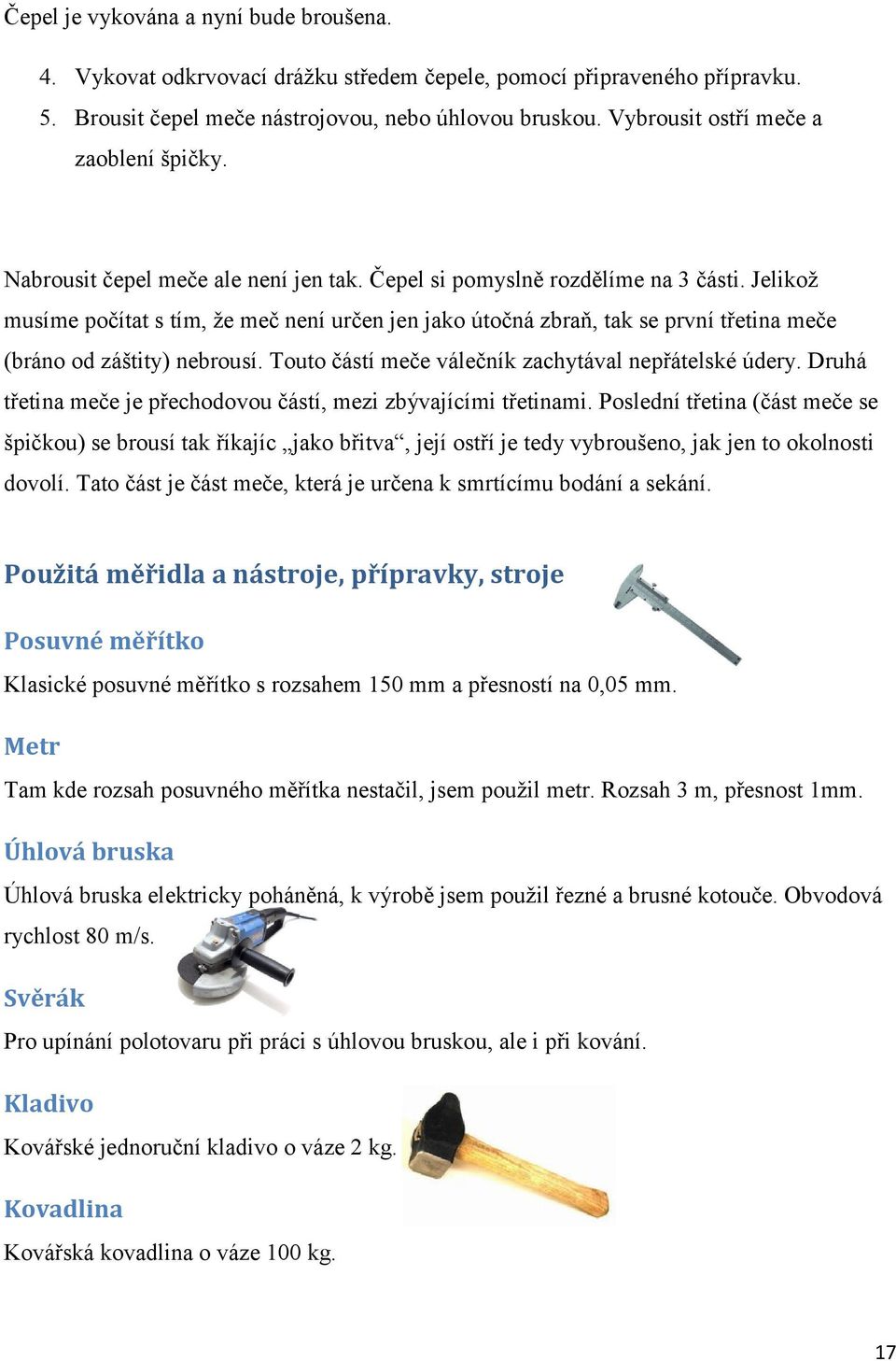 Jelikož musíme počítat s tím, že meč není určen jen jako útočná zbraň, tak se první třetina meče (bráno od záštity) nebrousí. Touto částí meče válečník zachytával nepřátelské údery.
