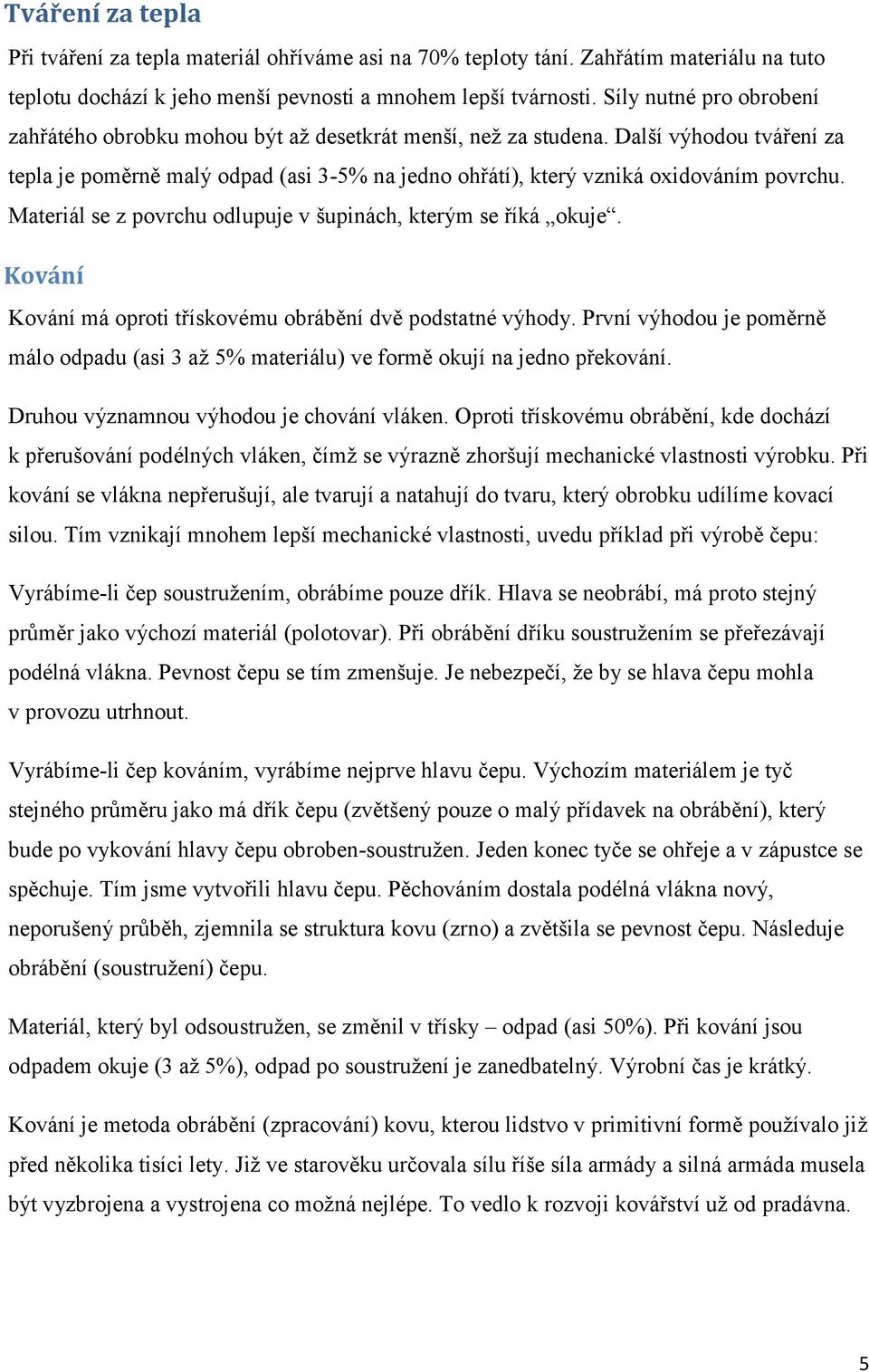 Další výhodou tváření za tepla je poměrně malý odpad (asi 3-5% na jedno ohřátí), který vzniká oxidováním povrchu. Materiál se z povrchu odlupuje v šupinách, kterým se říká okuje.