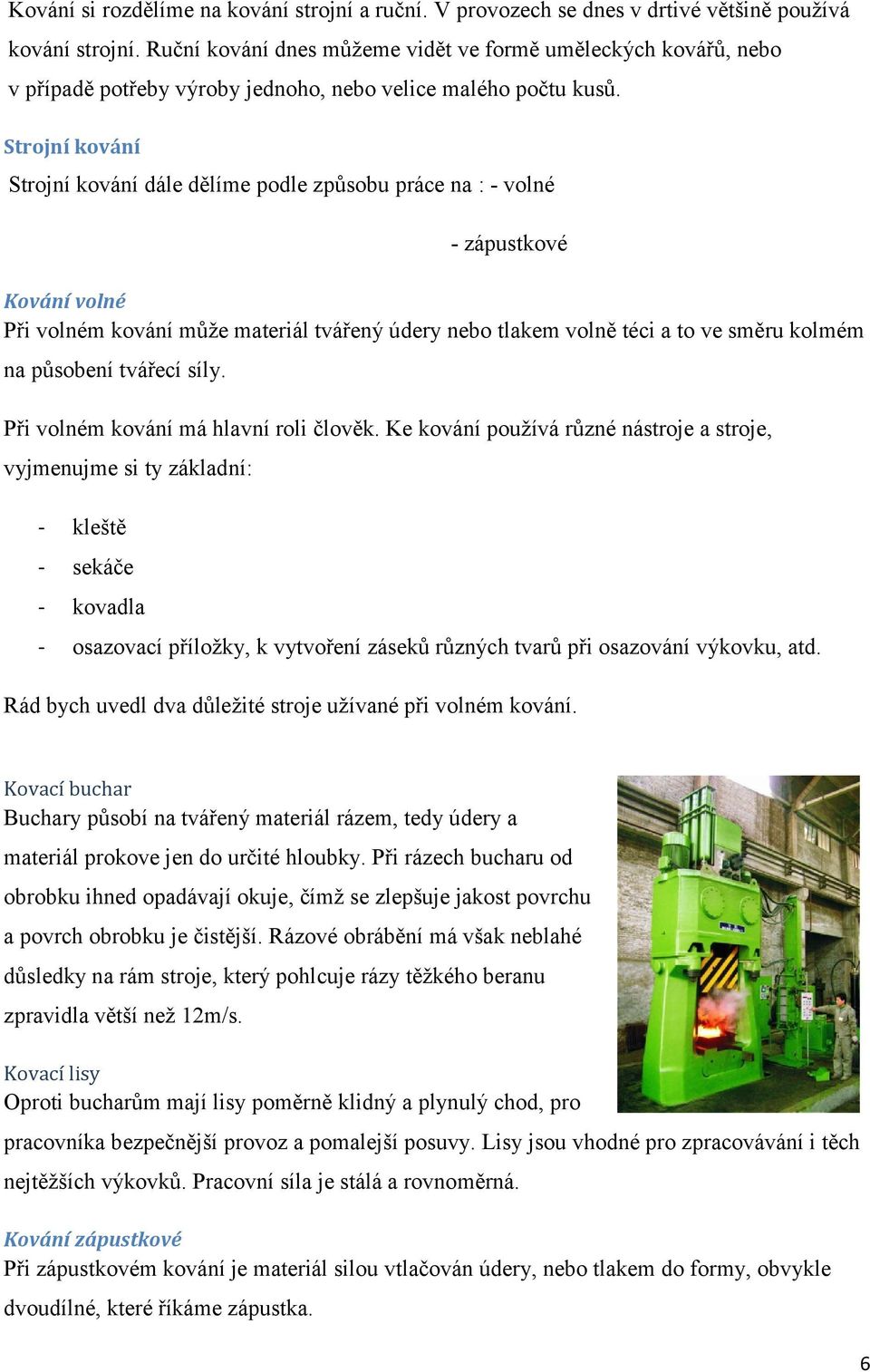 Strojní kování Strojní kování dále dělíme podle způsobu práce na : - volné - zápustkové Kování volné Při volném kování může materiál tvářený údery nebo tlakem volně téci a to ve směru kolmém na