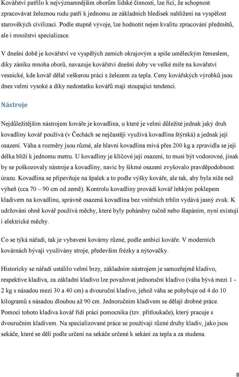 V dnešní době je kovářství ve vyspělých zemích okrajovým a spíše uměleckým řemeslem, díky zániku mnoha oborů, navazuje kovářství dnešní doby ve velké míře na kovářství vesnické, kde kovář dělal