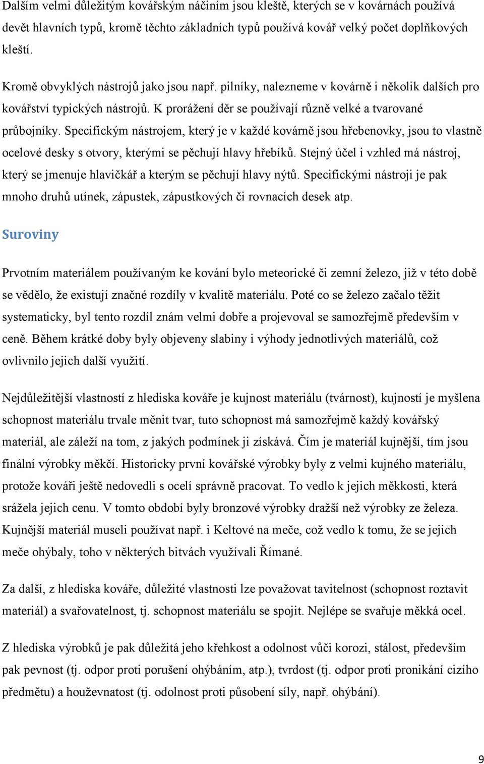 Specifickým nástrojem, který je v každé kovárně jsou hřebenovky, jsou to vlastně ocelové desky s otvory, kterými se pěchují hlavy hřebíků.