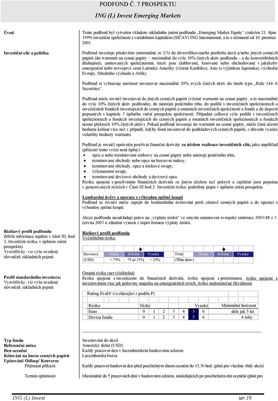 Podfond investuje především (minimálně ze 2/3) do diverzifikovaného portfolia akcií a/nebo jiných cenných papírů (do warrantů na cenné papíry maximálně do výše 1 čistých aktiv podfondu a do