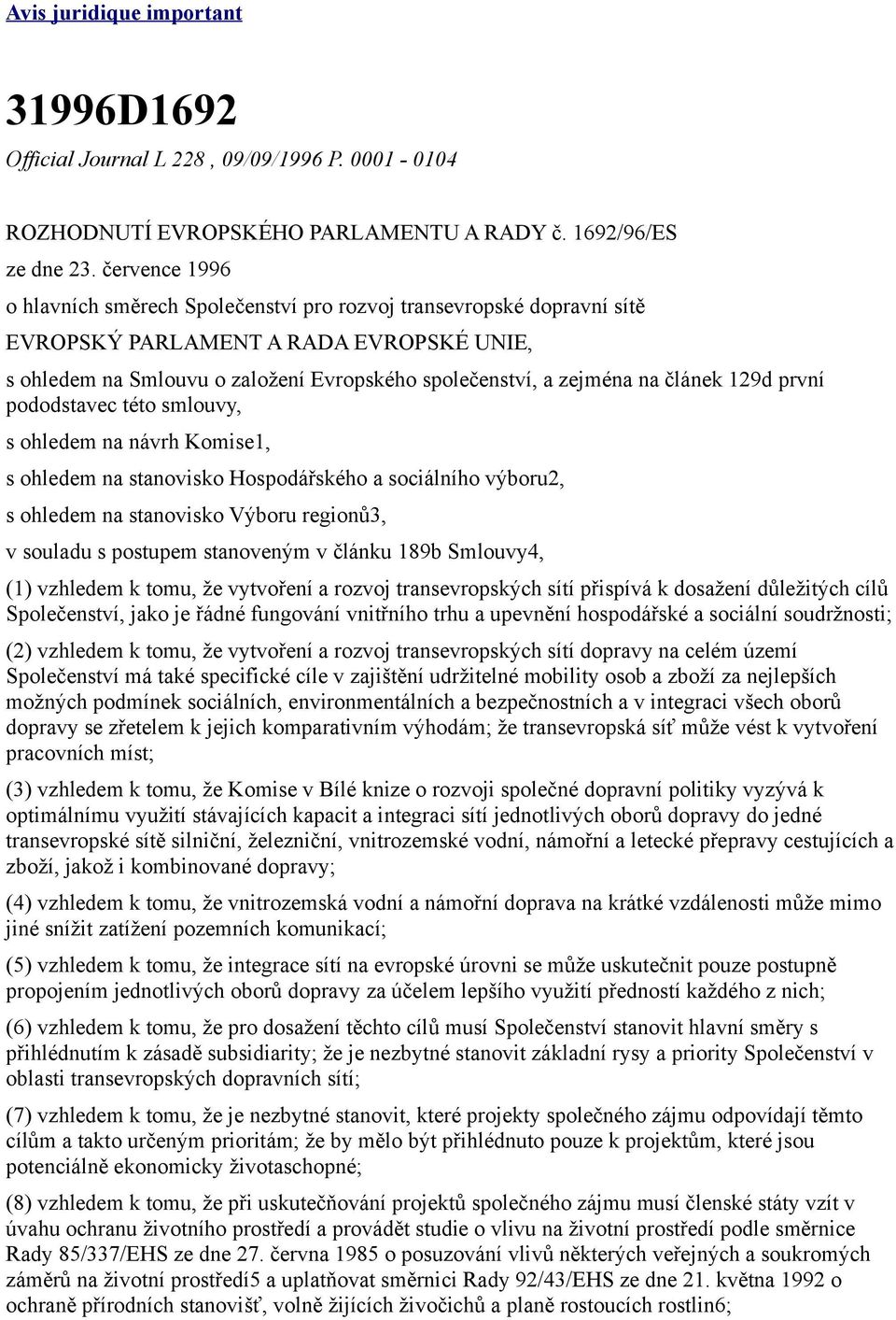článek 129d první pododstavec této smlouvy, s ohledem na návrh Komise1, s ohledem na stanovisko Hospodářského a sociálního výboru2, s ohledem na stanovisko Výboru regionů3, v souladu s postupem