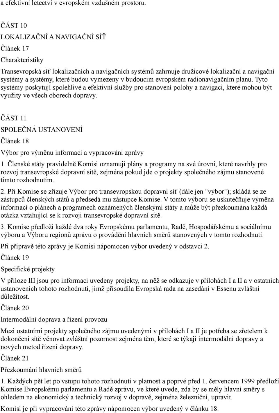v budoucím evropském radionavigačním plánu. Tyto systémy poskytují spolehlivé a efektivní služby pro stanovení polohy a navigaci, které mohou být využity ve všech oborech dopravy.