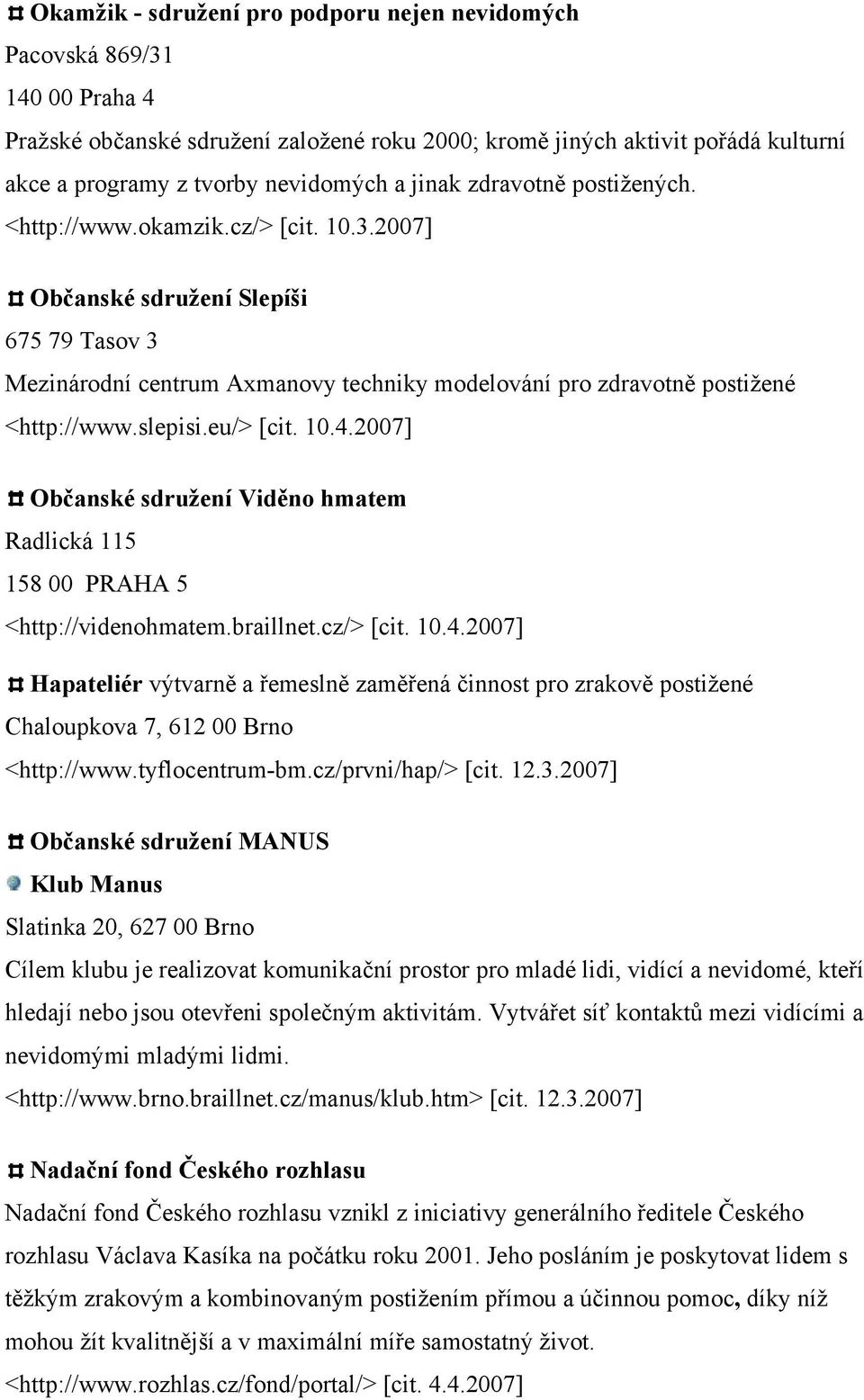 slepisi.eu/> [cit. 10.4.2007] Občanské sdružení Viděno hmatem Radlická 115 158 00 PRAHA 5 <http://videnohmatem.braillnet.cz/> [cit. 10.4.2007] Hapateliér výtvarně a řemeslně zaměřená činnost pro zrakově postižené Chaloupkova 7, 612 00 Brno <http://www.