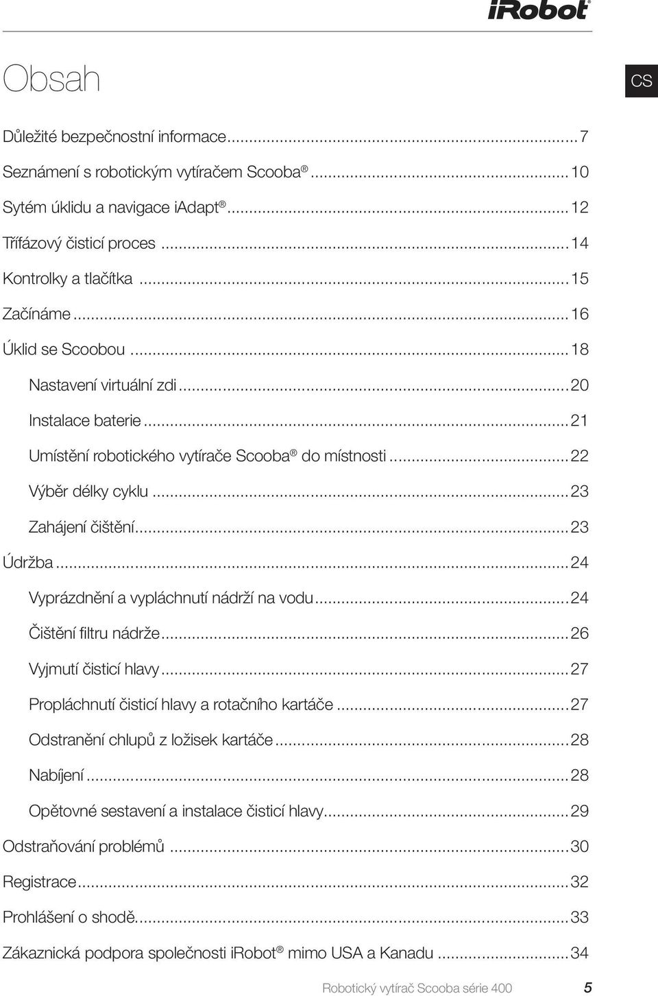 ..24 Vyprázdnění a vypláchnutí nádrží na vodu...24 Čištění filtru nádrže...26 Vyjmutí čisticí hlavy...27 Propláchnutí čisticí hlavy a rotačního kartáče...27 Odstranění chlupů z ložisek kartáče.