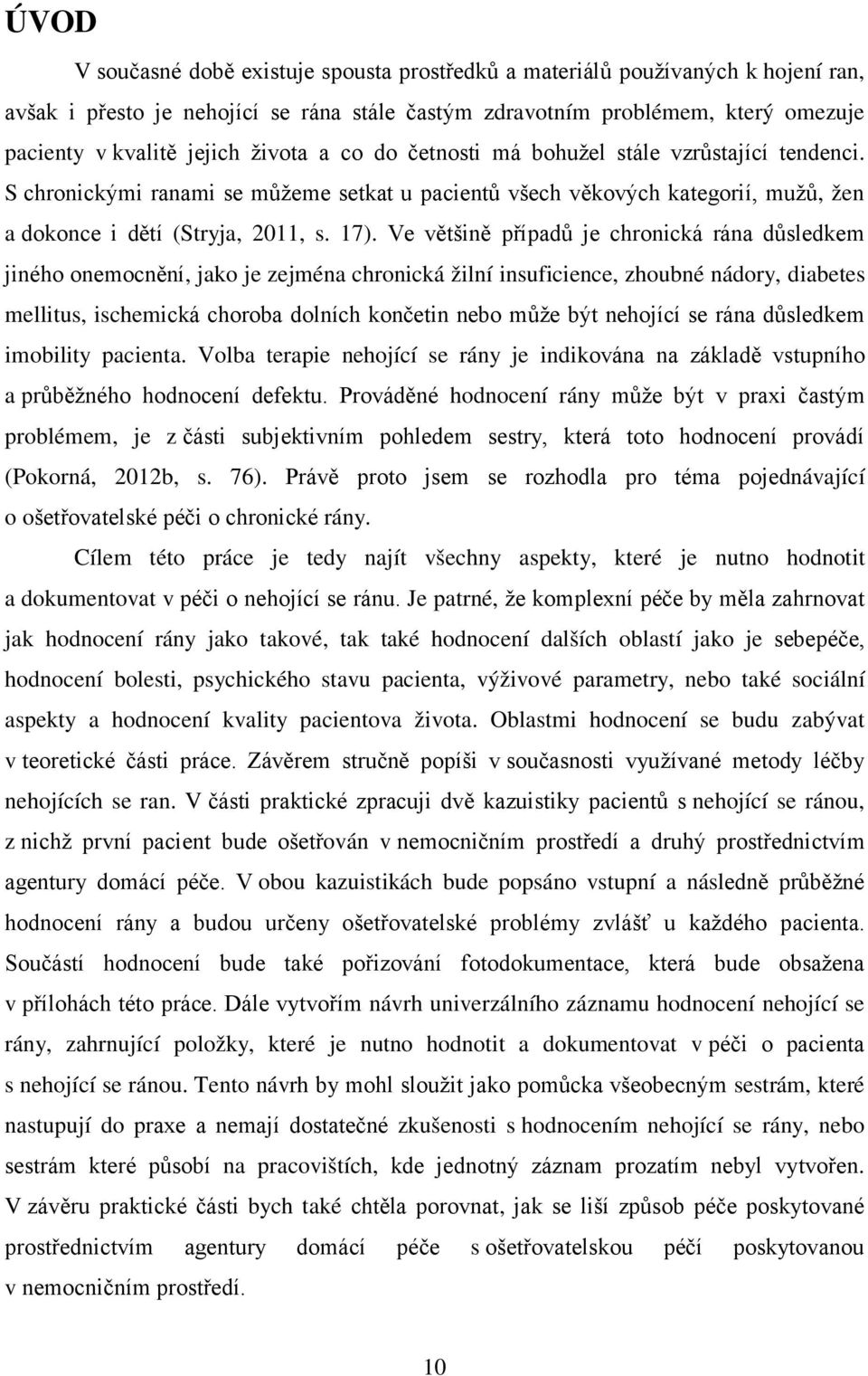 Ve většině případů je chronická rána důsledkem jiného onemocnění, jako je zejména chronická žilní insuficience, zhoubné nádory, diabetes mellitus, ischemická choroba dolních končetin nebo může být