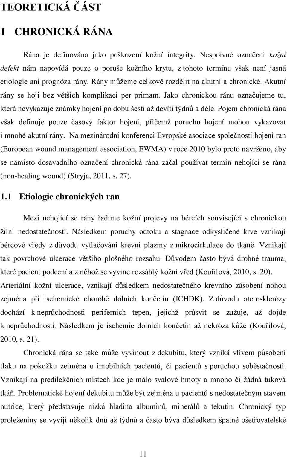 Akutní rány se hojí bez větších komplikací per primam. Jako chronickou ránu označujeme tu, která nevykazuje známky hojení po dobu šesti až devíti týdnů a déle.