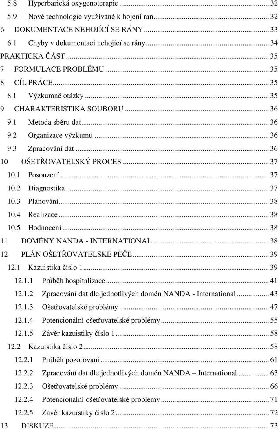 .. 36 10 OŠETŘOVATELSKÝ PROCES... 37 10.1 Posouzení... 37 10.2 Diagnostika... 37 10.3 Plánování... 38 10.4 Realizace... 38 10.5 Hodnocení... 38 11 DOMÉNY NANDA - INTERNATIONAL.