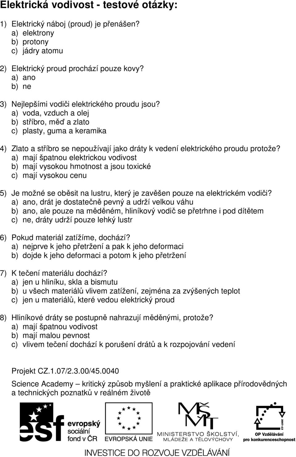 a) voda, vzduch a olej b) stříbro, měď a zlato c) plasty, guma a keramika 4) Zlato a stříbro se nepoužívají jako dráty k vedení elektrického proudu protože?