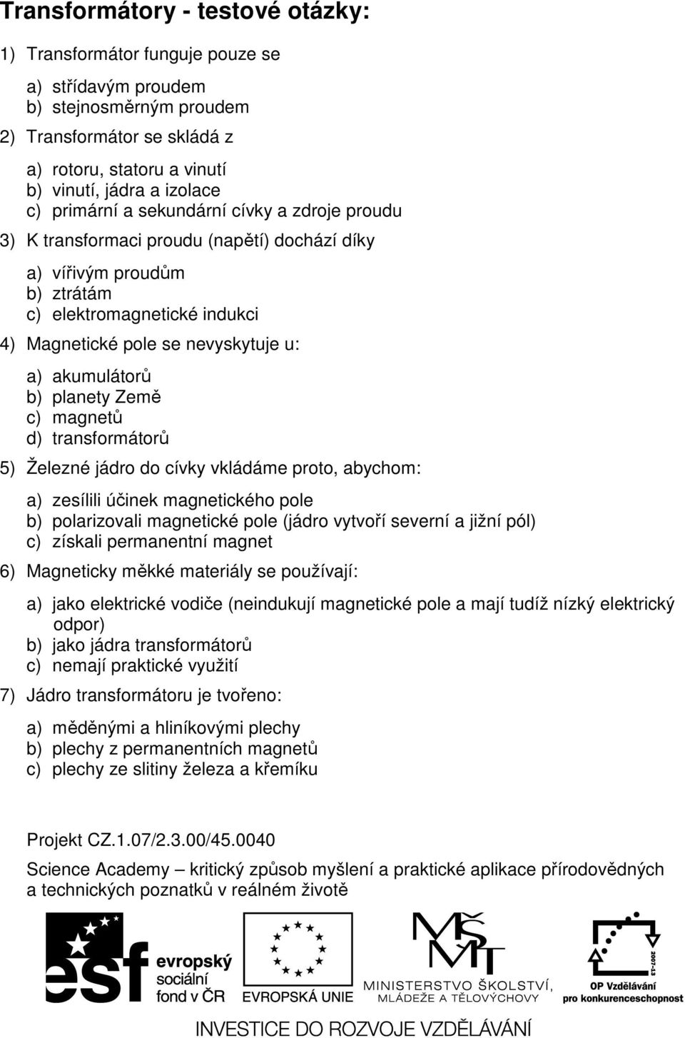 akumulátorů b) planety Země c) magnetů d) transformátorů 5) Železné jádro do cívky vkládáme proto, abychom: a) zesílili účinek magnetického pole b) polarizovali magnetické pole (jádro vytvoří severní