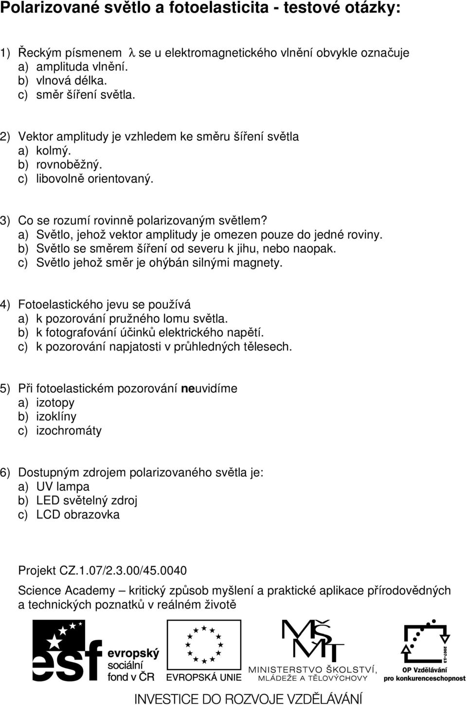 a) Světlo, jehož vektor amplitudy je omezen pouze do jedné roviny. b) Světlo se směrem šíření od severu k jihu, nebo naopak. c) Světlo jehož směr je ohýbán silnými magnety.