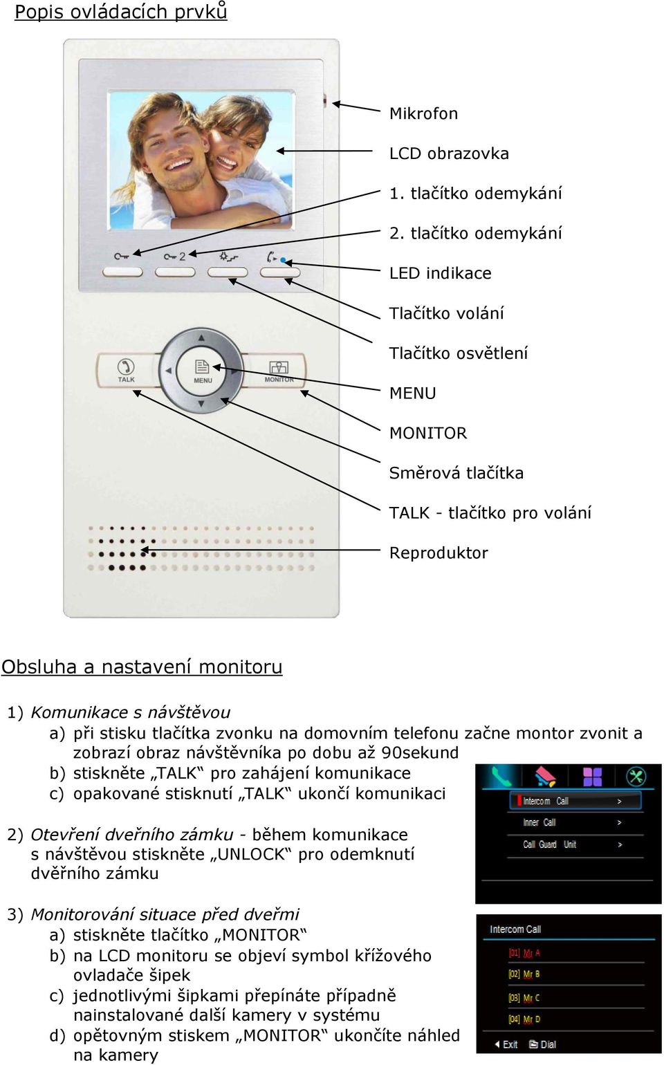 stisku tlačítka zvonku na domovním telefonu začne montor zvonit a zobrazí obraz návštěvníka po dobu až 90sekund b) stiskněte TALK pro zahájení komunikace c) opakované stisknutí TALK ukončí komunikaci