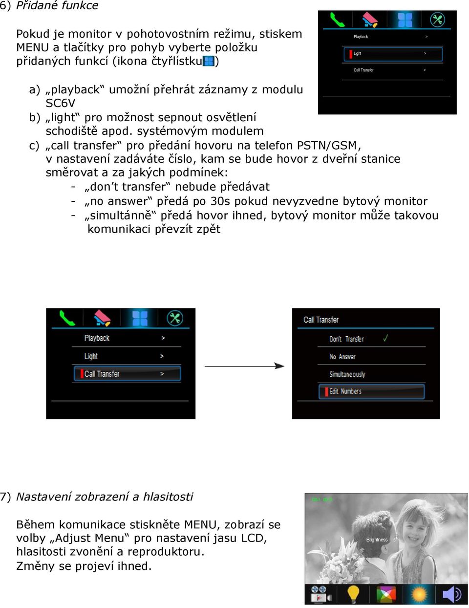 systémovým modulem c) call transfer pro předání hovoru na telefon PSTN/GSM, v nastavení zadáváte číslo, kam se bude hovor z dveřní stanice směrovat a za jakých podmínek: - don t transfer nebude