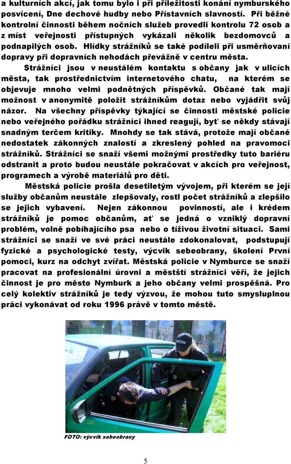 Hlídky strážníků se také podíleli při usměrňovaní dopravy při dopravních nehodách převážně v centru města.