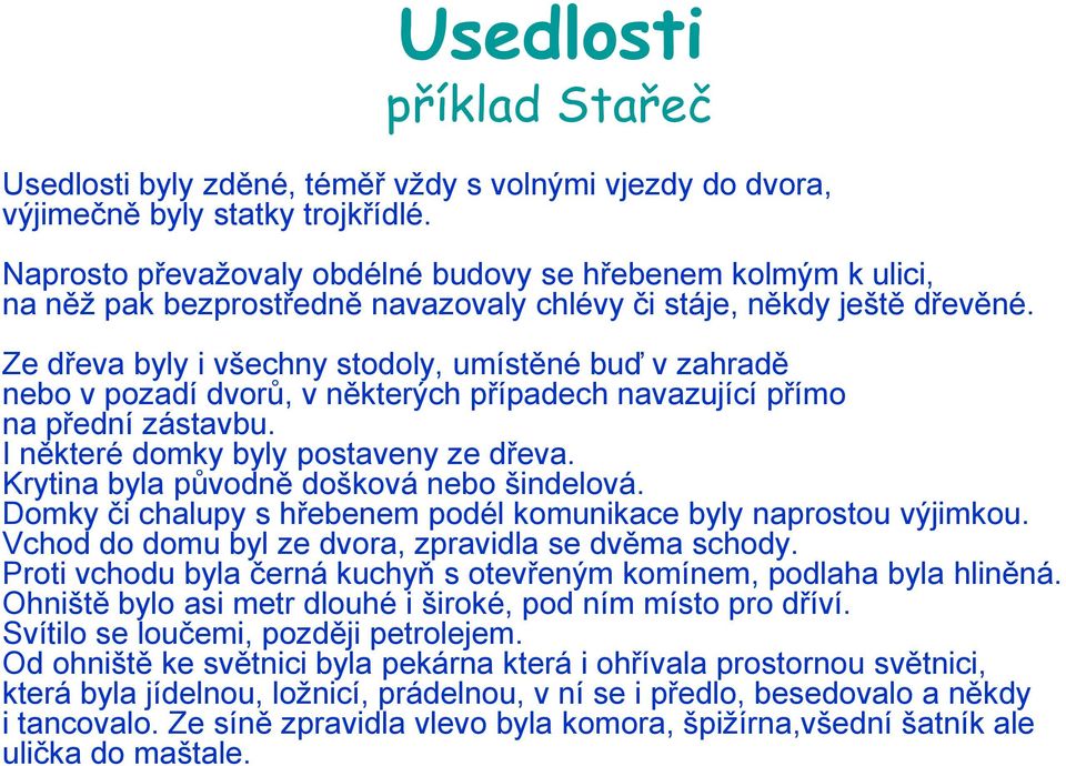 Ze dřeva byly i všechny stodoly, umístěné buď v zahradě nebo v pozadí dvorů, v některých případech navazující přímo na přední zástavbu. I některé domky byly postaveny ze dřeva.