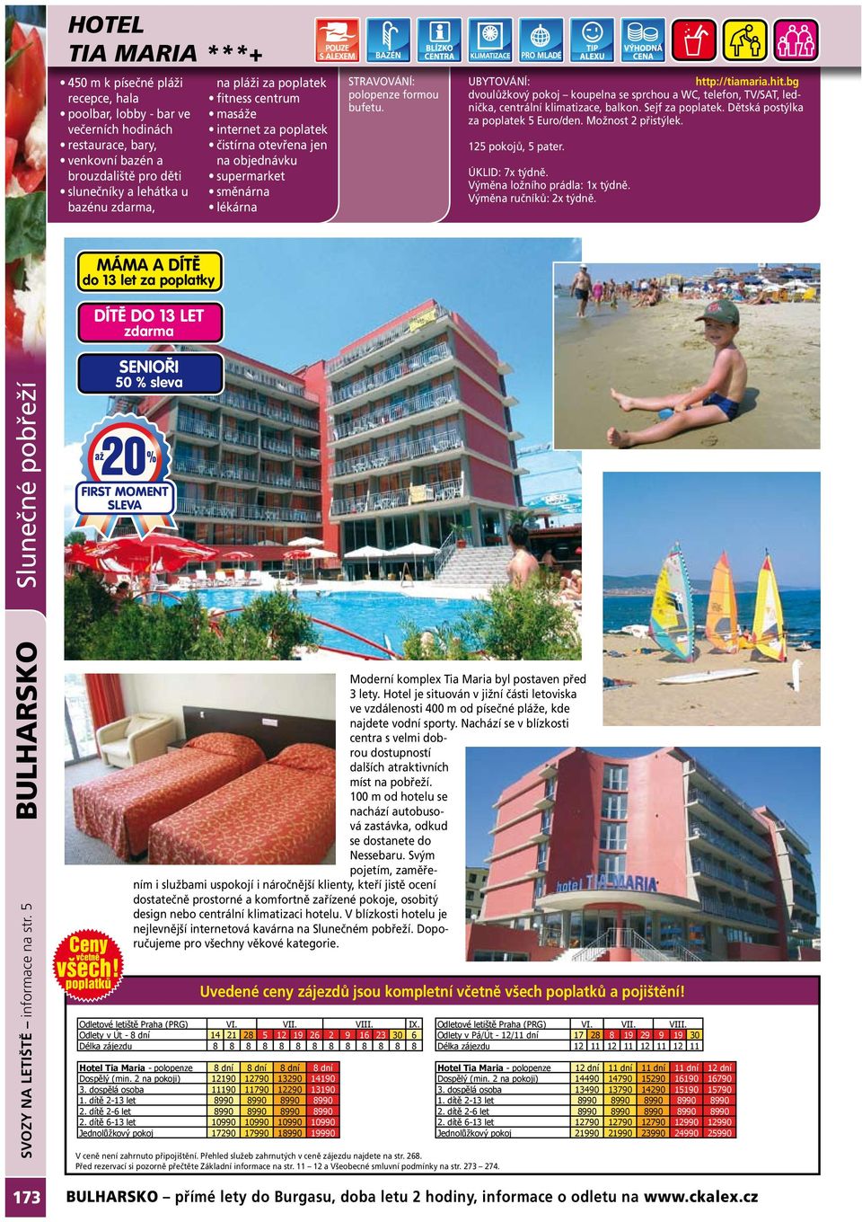 bg dvoulůžkový pokoj koupelna se sprchou a WC, telefon, TV/SAT, lednička, centrální klimatizace, balkon. Sejf za poplatek. Dětská postýlka za poplatek 5 Euro/den. Možnost 2 přistýlek.