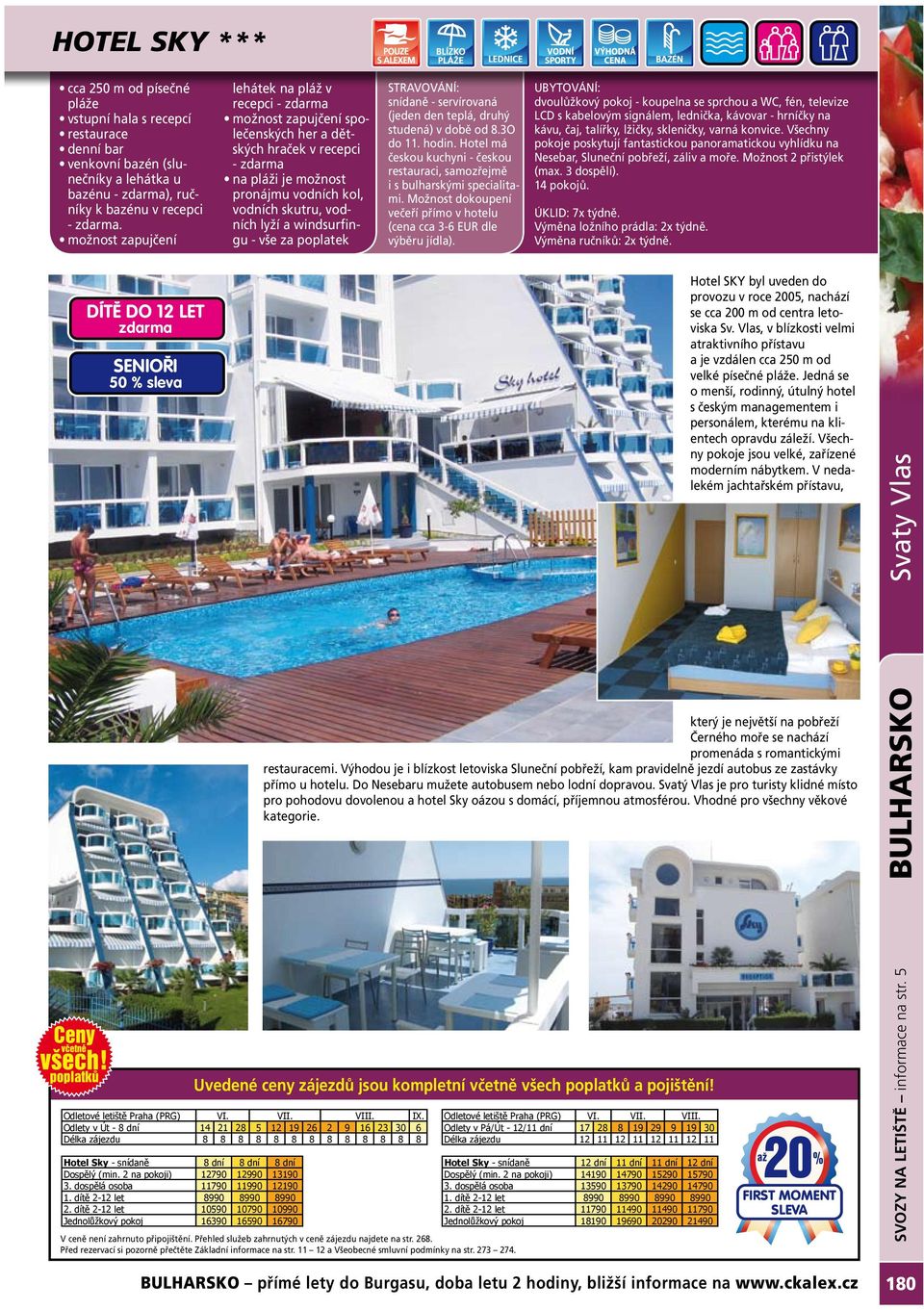 windsurfingu - vše za poplatek snídaně - servírovaná (jeden den teplá, druhý studená) v době od 8.3O do 11. hodin. Hotel má českou kuchyni - českou restauraci, samozřejmě i s bulharskými specialitami.