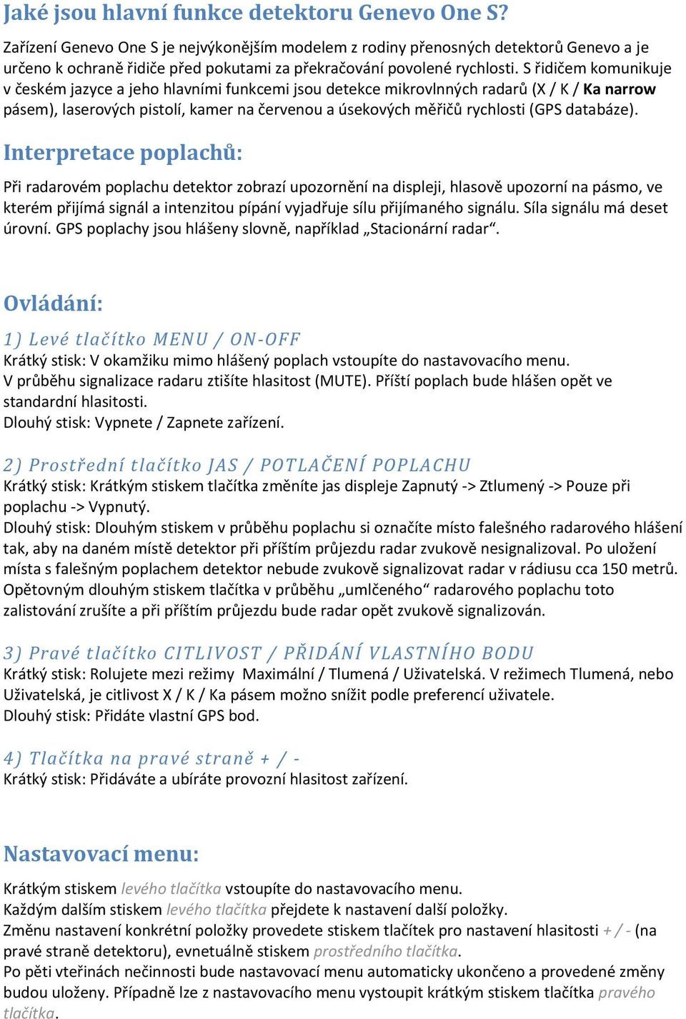 S řidičem komunikuje v českém jazyce a jeho hlavními funkcemi jsou detekce mikrovlnných radarů (X / K / Ka narrow pásem), laserových pistolí, kamer na červenou a úsekových měřičů rychlosti (GPS