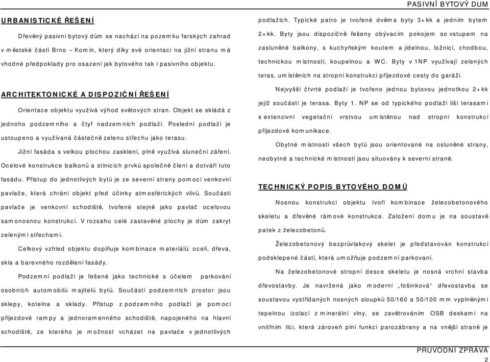 Byty jsou dispozičně řešeny obývacím pokojem so vstupem na zasluněné balkony, s kuchyňským koutem a jídelnou, ložnicí, chodbou, technickou místností, koupelnou a WC.