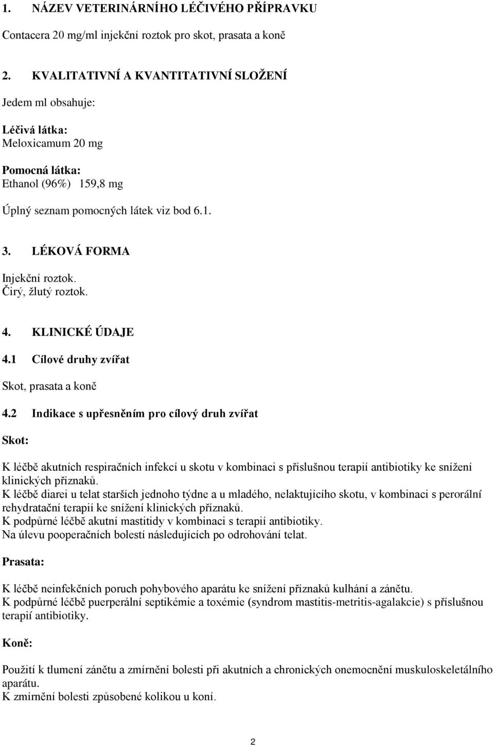 Čirý, žlutý roztok. 4. KLINICKÉ ÚDAJE 4.1 Cílové druhy zvířat Skot, prasata a koně 4.