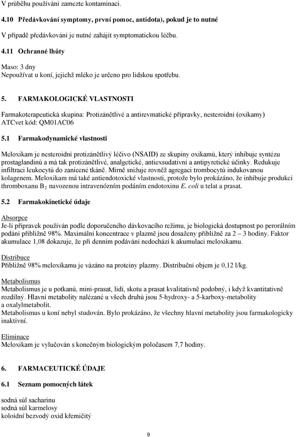 1 Farmakodynamické vlastnosti Meloxikam je nesteroidní protizánětlivý léčivo (NSAID) ze skupiny oxikamů, který inhibuje syntézu prostaglandinů a má tak protizánětlivé, analgetické, antiexsudativní a