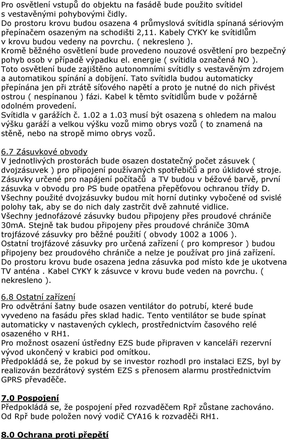 Kromě běžného osvětlení bude provedeno nouzové osvětlení pro bezpečný pohyb osob v případě výpadku el. energie ( svítidla označená NO ).