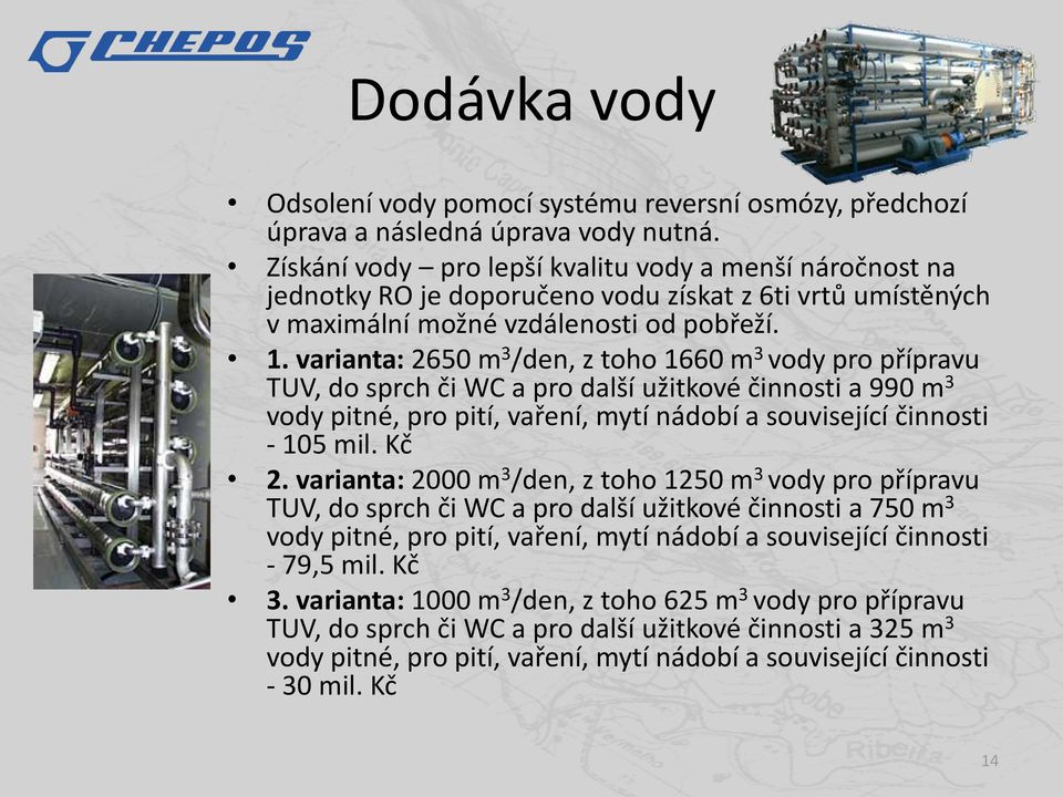 varianta: 2650 m 3 /den, z toho 1660 m 3 vody pro přípravu TUV, do sprch či WC a pro další užitkové činnosti a 990 m 3 vody pitné, pro pití, vaření, mytí nádobí a související činnosti - 105 mil. Kč 2.