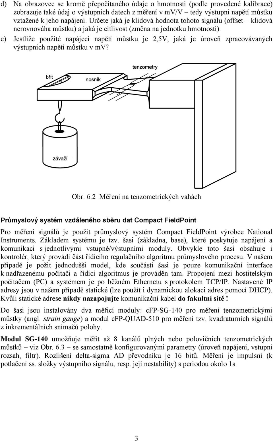 e) Jestliže použité napájecí napětí můstku je 2,5V, jaká je úroveň zpracovávaných výstupních napětí můstku v mv? Obr. 6.