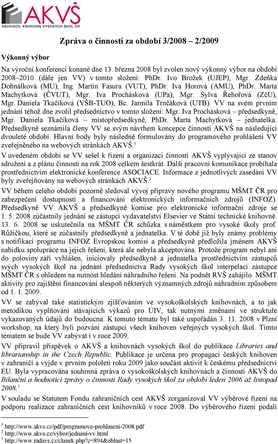 Daniela Tkačíková (VŠB-TUO), Bc. Jarmila Trnčáková (UTB). VV na svém prvním jednání téhož dne zvolil předsednictvo v tomto složení: Mgr. Iva Prochásková předsedkyně, Mgr.