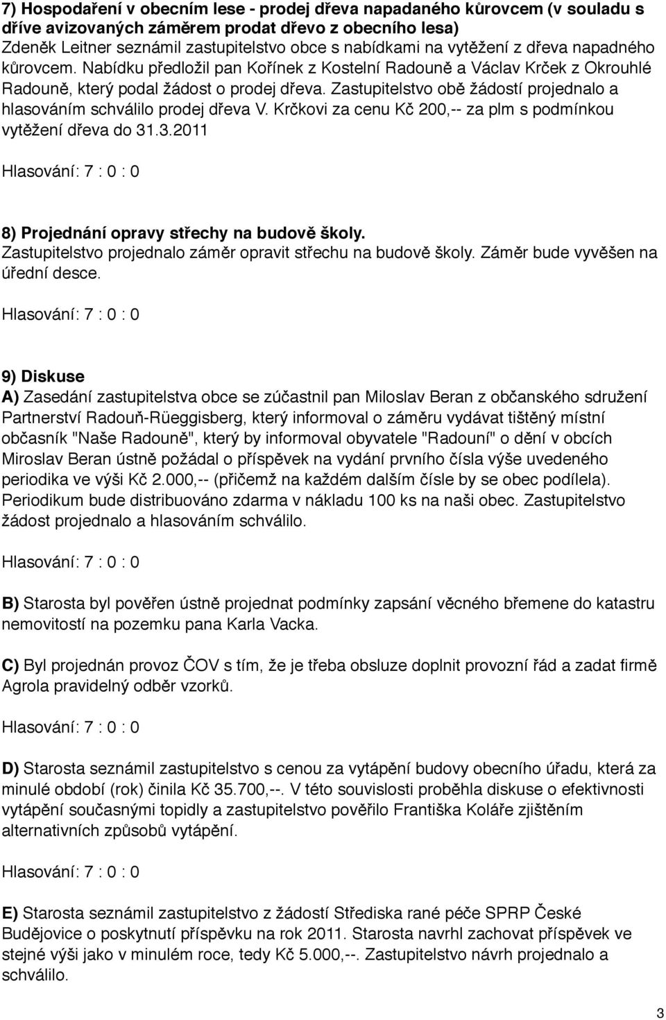 Zastupitelstvo obě žádostí projednalo a hlasováním schválilo prodej dřeva V. Krčkovi za cenu Kč 200,-- za plm s podmínkou vytěžení dřeva do 31.3.2011 8) Projednání opravy střechy na budově školy.