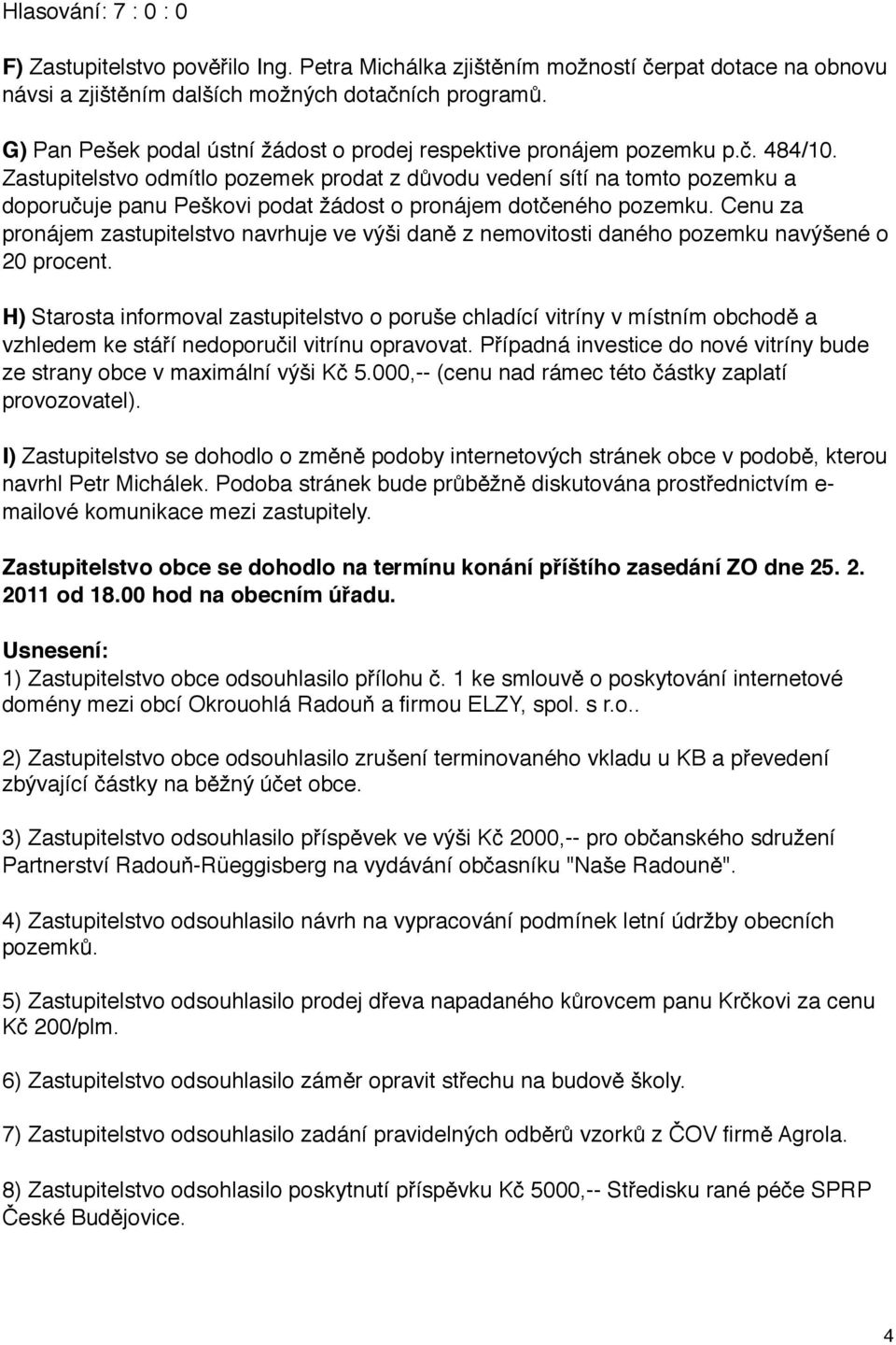 Zastupitelstvo odmítlo pozemek prodat z důvodu vedení sítí na tomto pozemku a doporučuje panu Peškovi podat žádost o pronájem dotčeného pozemku.